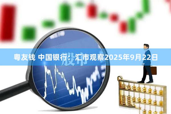粤友钱 中国银行：汇市观察2025年9月22日