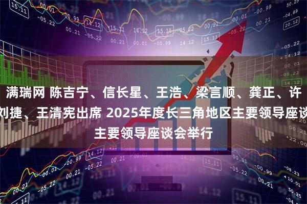 满瑞网 陈吉宁、信长星、王浩、梁言顺、龚正、许昆林、刘捷、王清宪出席 2025年度长三角地区主要领导座谈会举行