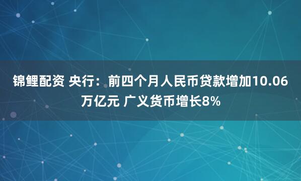 锦鲤配资 央行：前四个月人民币贷款增加10.06万亿元 广义货币增长8%