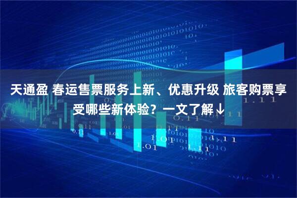 天通盈 春运售票服务上新、优惠升级 旅客购票享受哪些新体验？一文了解↓