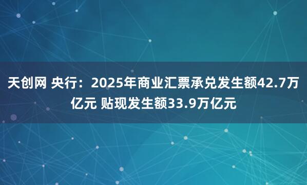 天创网 央行：2025年商业汇票承兑发生额42.7万亿元 贴现发生额33.9万亿元