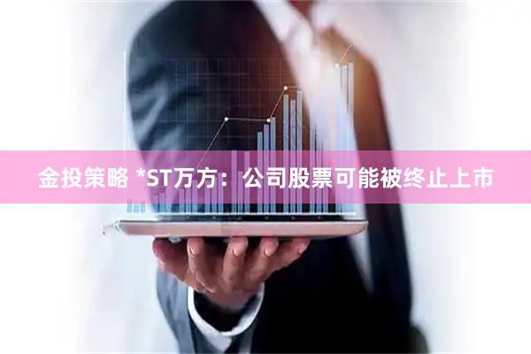 金投策略 *ST万方:公司股票可能被终止上市