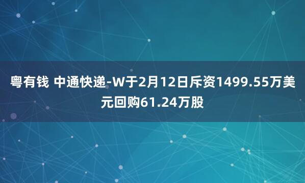 粤有钱 中通快递-W于2月12日斥资1499.55万美元回购61.24万股