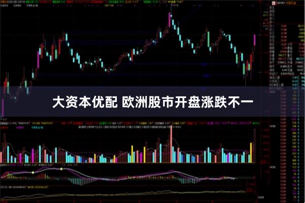 大资本优配 欧洲股市开盘涨跌不一