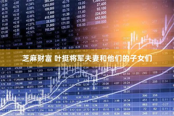 芝麻财富 叶挺将军夫妻和他们的子女们